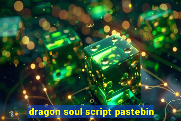 dragon soul script pastebin